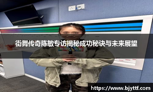 街舞传奇陈敏专访揭秘成功秘诀与未来展望